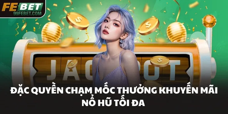 Đặc quyền chạm mốc thưởng khuyến mãi nổ hũ tối đa