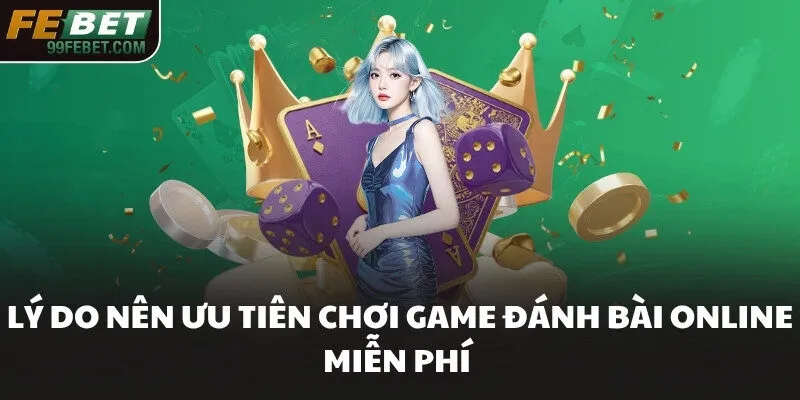 Lý do nên ưu tiên chơi game đánh bài online miễn phí